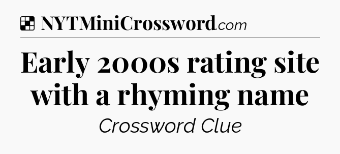 Solution: Early 2000s rating site with a rhyming name - NYT Crossword