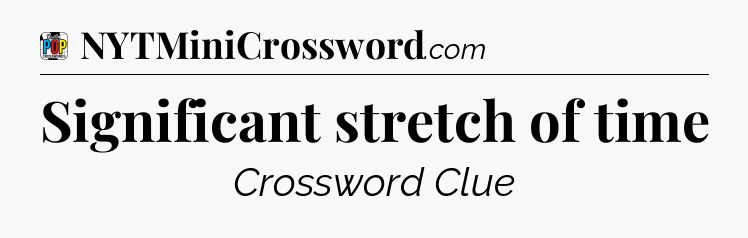 Significant stretch of time Crossword Clue