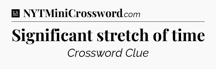 Significant stretch of time - LA Times Crossword