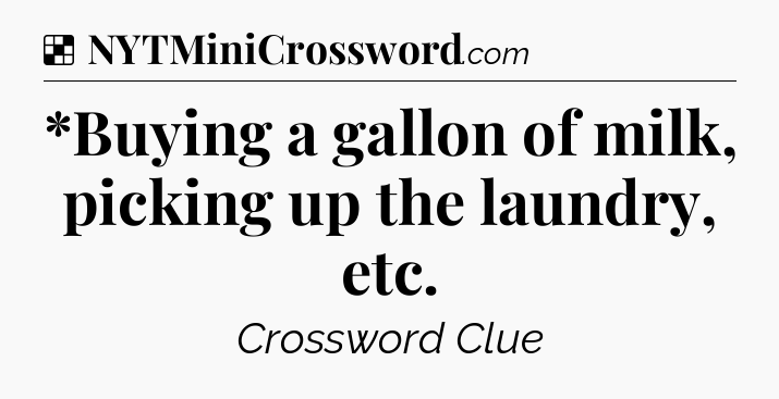 Solution: *Buying a gallon of milk, picking up the laundry, etc - NYT Crossword
