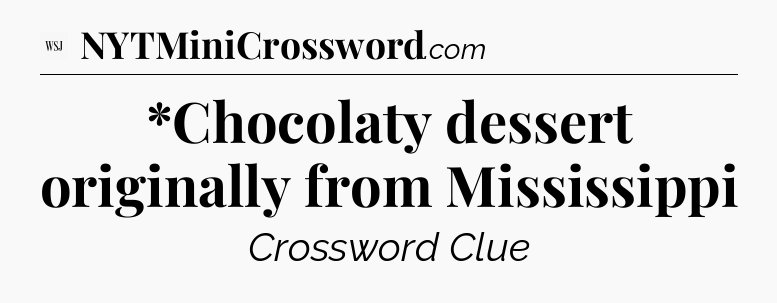 *Chocolaty dessert originally from Mississippi - WSJ Crossword