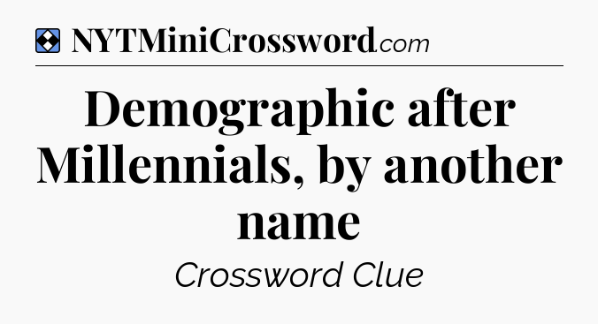 Solution: Demographic after Millennials, by another name - NYT Mini Crossword