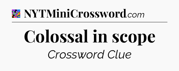 Colossal in scope Crossword Clue