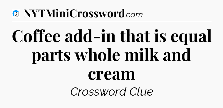 Coffee add-in that is equal parts whole milk and cream Crossword Clue