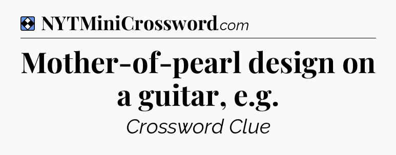 Solution: Mother-of-pearl design on a guitar, e.g - NYT Mini Crossword