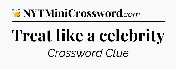 Treat like a celebrity - 7 Little Words