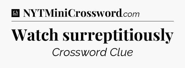 Watch surreptitiously - LA Times Crossword