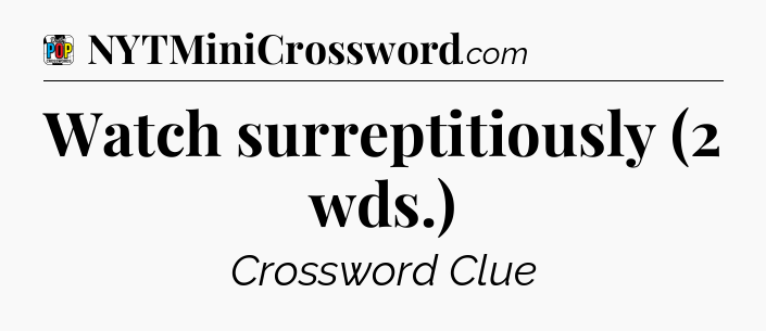 Watch surreptitiously (2 wds.) Crossword Clue