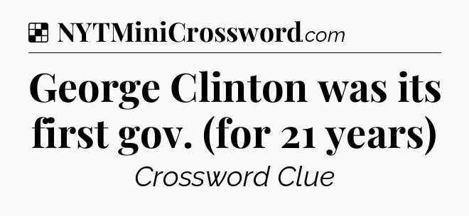 Solution: George Clinton was its first gov. (for 21 years) - NYT Crossword