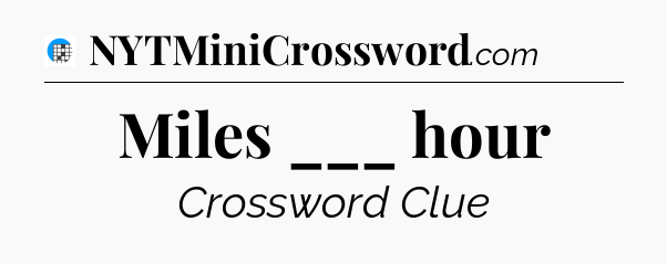 Miles ___ hour Crossword Clue