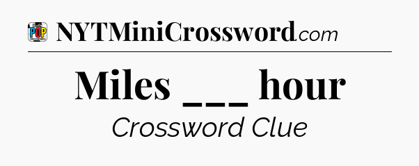Miles ___ hour Crossword Clue