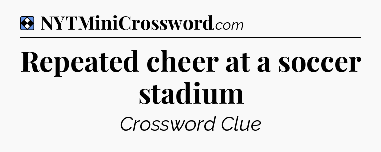 Solution: Repeated cheer at a soccer stadium - NYT Mini Crossword