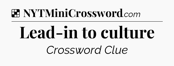Solution: Lead-in to culture - NYT Crossword
