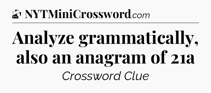 Analyze grammatically, also an anagram of 21a - Daily Themed Classic Crossword
