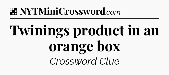 Solution: Twinings product in an orange box - NYT Crossword