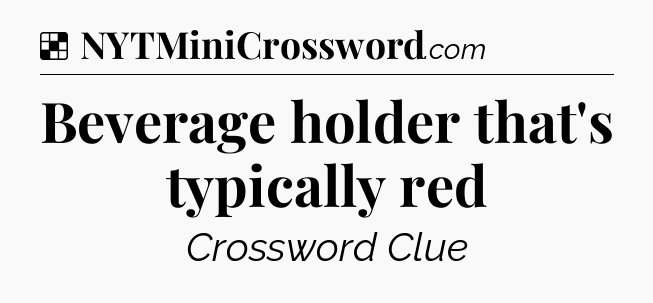 Solution: Beverage holder that's typically red - NYT Crossword