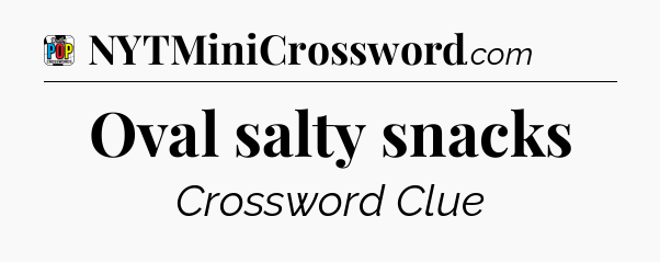 Oval salty snacks Crossword Clue