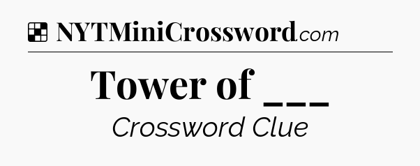 Solution: Tower of ___ - NYT Crossword