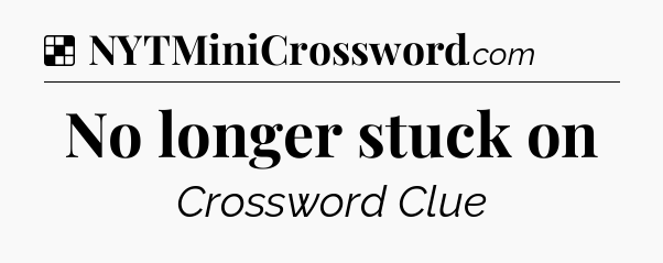 Solution: No longer stuck on - NYT Crossword