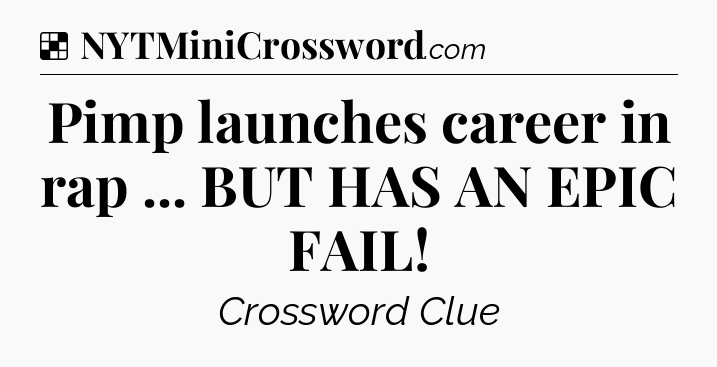 Solution: Pimp launches career in rap ... BUT HAS AN EPIC FAIL - NYT Crossword