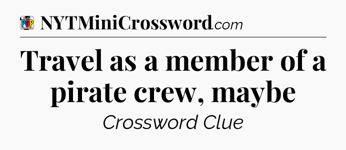 Travel as a member of a pirate crew, maybe Crossword Clue