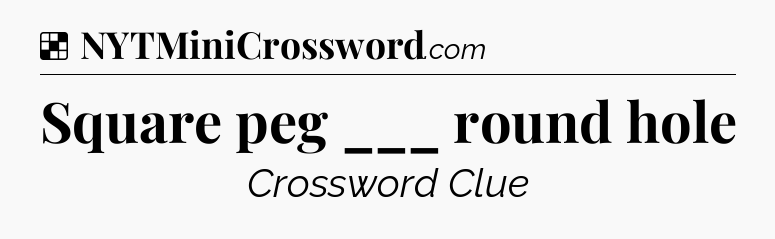 Solution: Square peg ___ round hole - NYT Crossword
