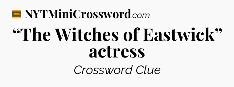 “The Witches of Eastwick” actress - Eugene Sheffer Crossword