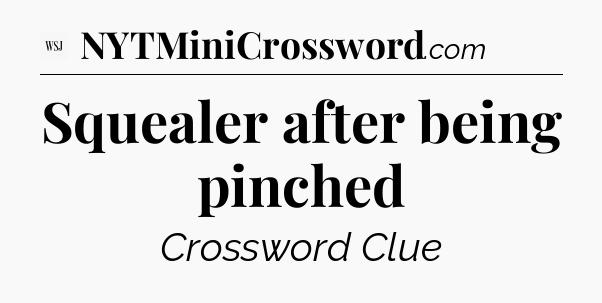 Squealer after being pinched - WSJ Crossword