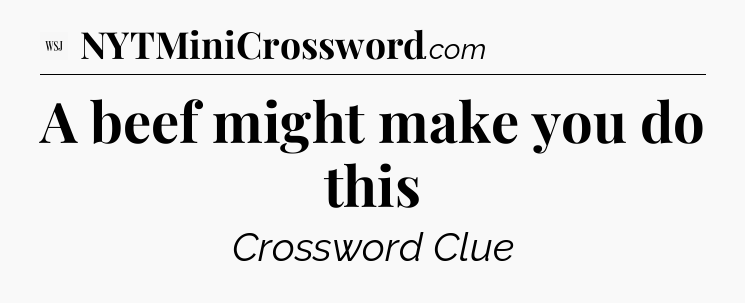 A beef might make you do this - WSJ Crossword
