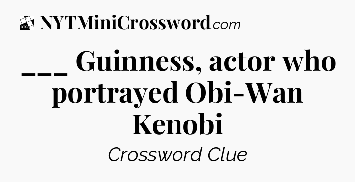 ___ Guinness, actor who portrayed Obi-Wan Kenobi - Daily Themed Classic Crossword
