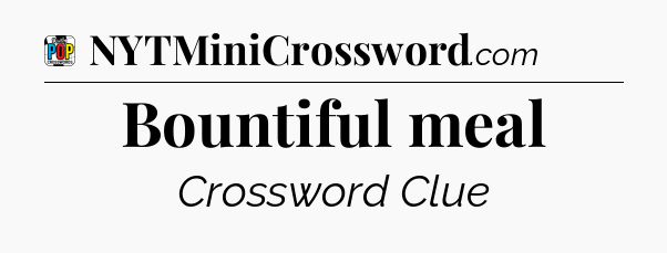Bountiful meal Crossword Clue