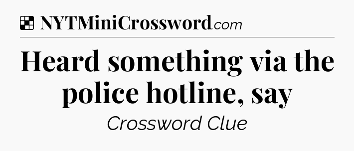 Solution: Heard something via the police hotline, say - NYT Crossword