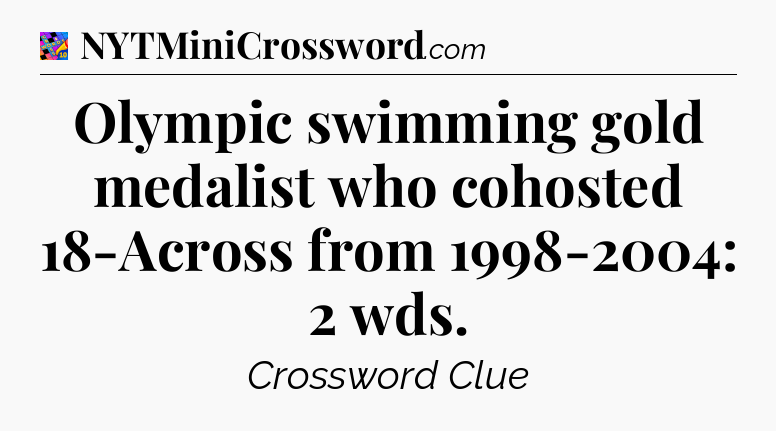 Olympic swimming gold medalist who cohosted 18-Across from 1998-2004: 2 wds Crossword Clue