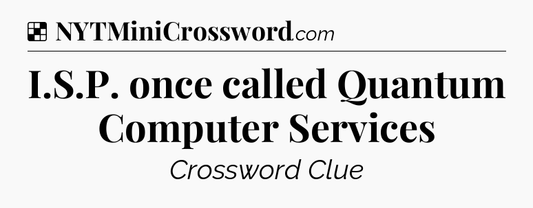 Solution: I.S.P. once called Quantum Computer Services - NYT Crossword