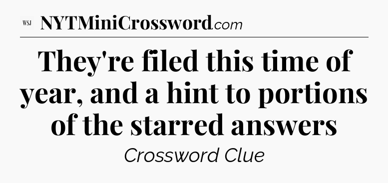 They're filed this time of year, and a hint to portions of the starred answers - WSJ Crossword