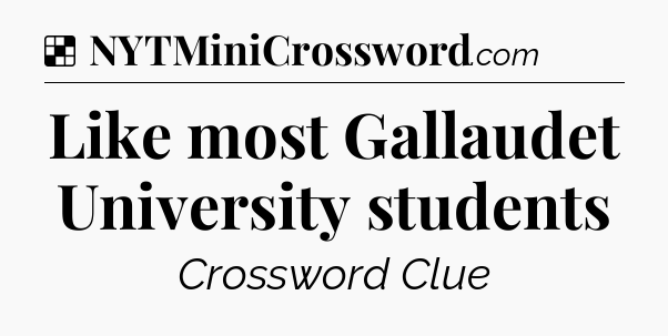 Solution: Like most Gallaudet University students - NYT Crossword