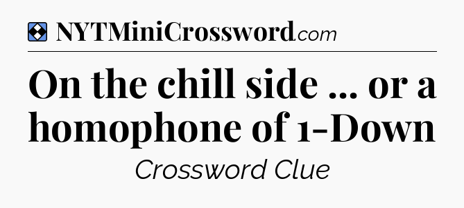 Solution: On the chill side ... or a homophone of 1-Down - NYT Mini Crossword