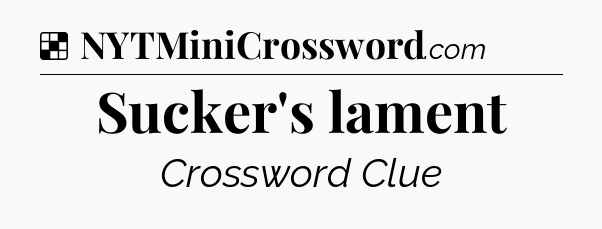 Solution: Sucker's lament - NYT Crossword