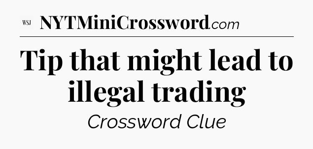 Tip that might lead to illegal trading  - WSJ Crossword