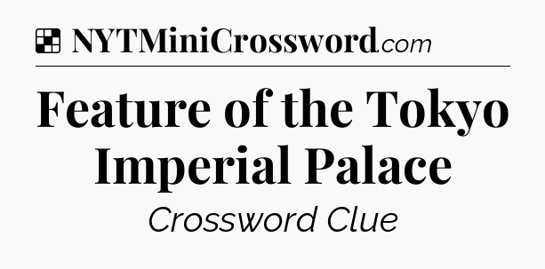 Solution: Feature of the Tokyo Imperial Palace - NYT Crossword