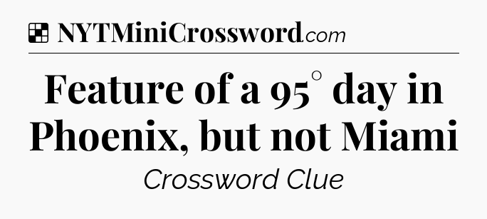Solution: Feature of a 95° day in Phoenix, but not Miami - NYT Crossword
