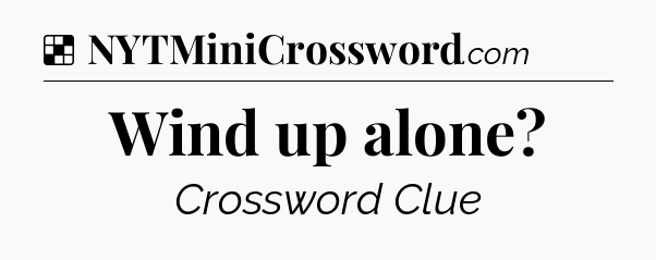 Solution: Wind up alone - NYT Crossword