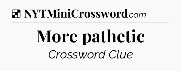 Solution: More pathetic - NYT Crossword