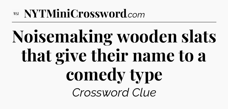 Noisemaking wooden slats that give their name to a comedy type - WSJ Crossword