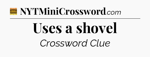 Uses a shovel - Eugene Sheffer Crossword
