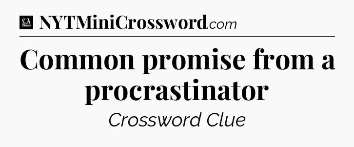 Common promise from a procrastinator - LA Times Crossword