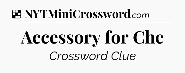 Solution: Accessory for Che - NYT Crossword