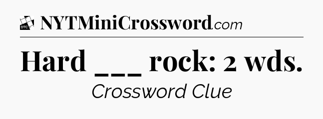 Hard ___ rock: 2 wds - Daily Themed Classic Crossword