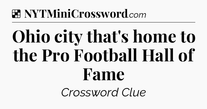 Solution: Ohio city that's home to the Pro Football Hall of Fame - NYT Crossword