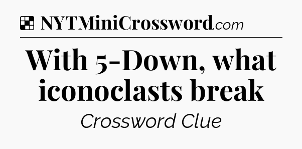 Solution: With 5-Down, what iconoclasts break - NYT Crossword